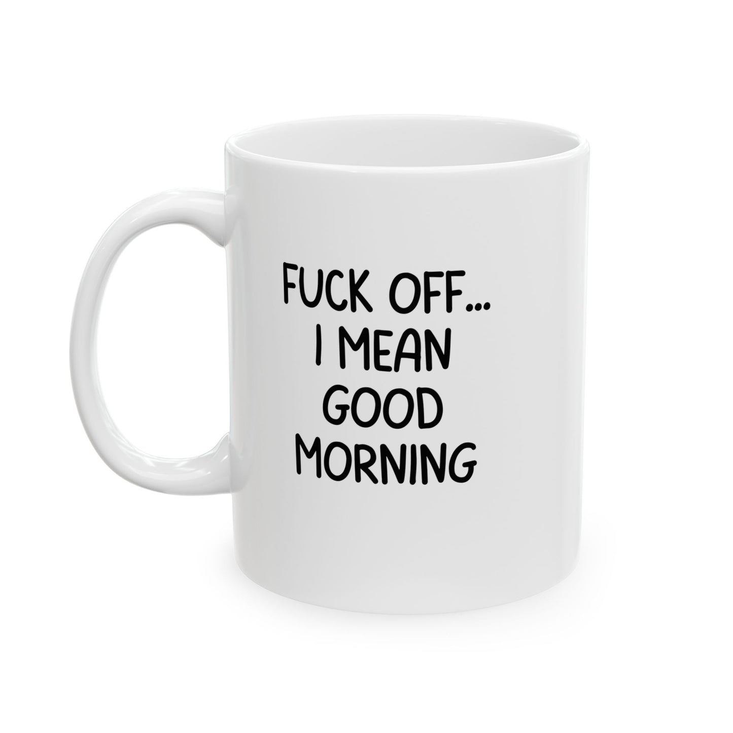 Fuck Off I Mean Good Morning Ceramic Mug, Funny Sarcastic Coffee Cup, Offensive Morning Humor Gift, 11oz Mug, Gag Gift for Friends