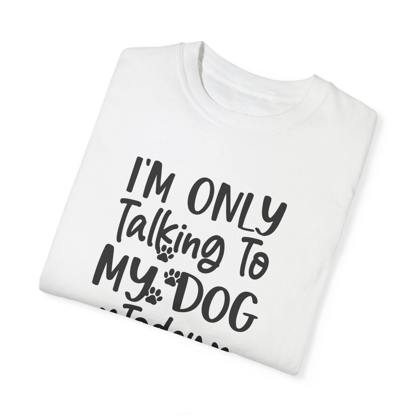 I'm Only Talking to My Dog Today Tshirt