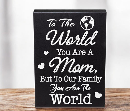 To The World You Are A Mom But To Our Family You Are The World Wooden Sign