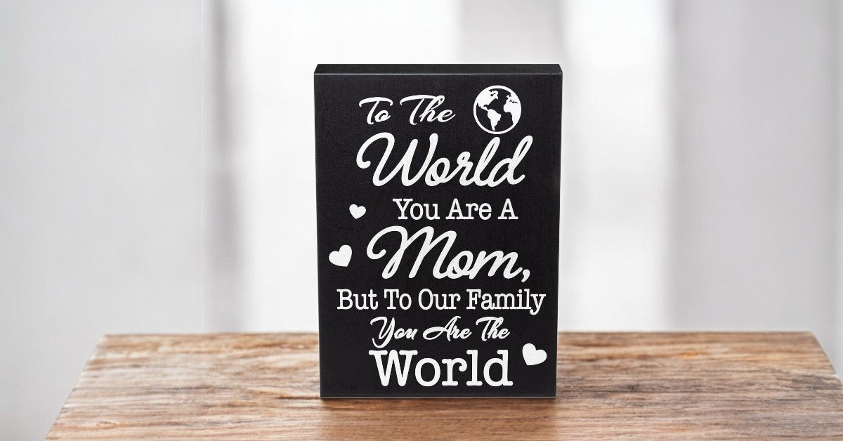 To The World You Are A Mom But To Our Family You Are The World Wooden Sign