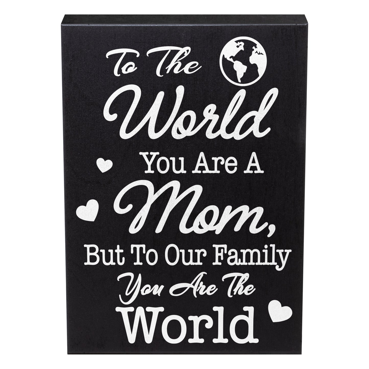 To The World You Are A Mom But To Our Family You Are The World Wooden Sign